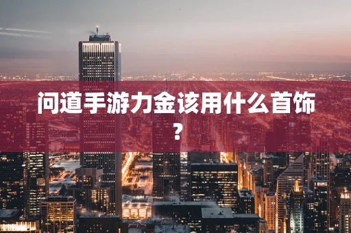 问道手游力金该用什么首饰？