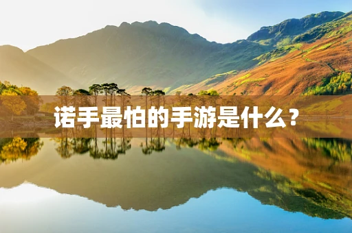 诺手最怕的手游是什么？