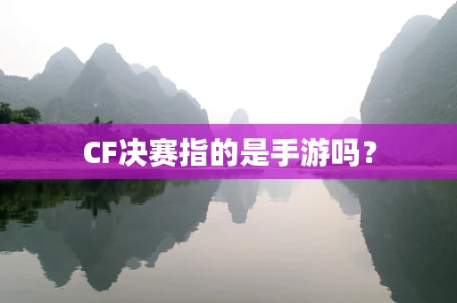 CF决赛指的是手游吗？