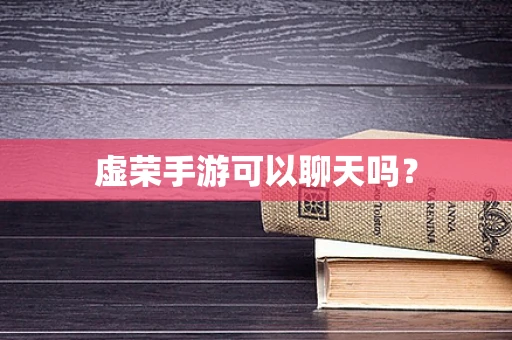 虚荣手游可以聊天吗？