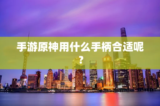 手游原神用什么手柄合适呢？