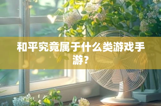 和平究竟属于什么类游戏手游？