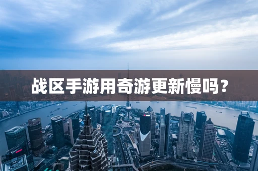 战区手游用奇游更新慢吗？