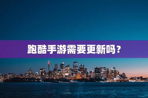 跑酷手游需要更新吗？