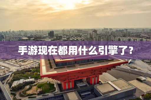手游现在都用什么引擎了？