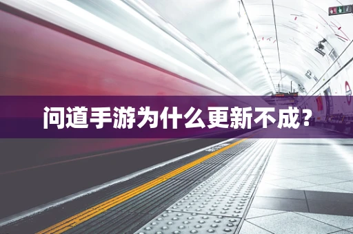 问道手游为什么更新不成？