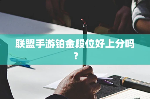 联盟手游铂金段位好上分吗？