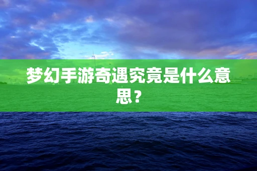 梦幻手游奇遇究竟是什么意思？
