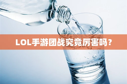 LOL手游团战究竟厉害吗？