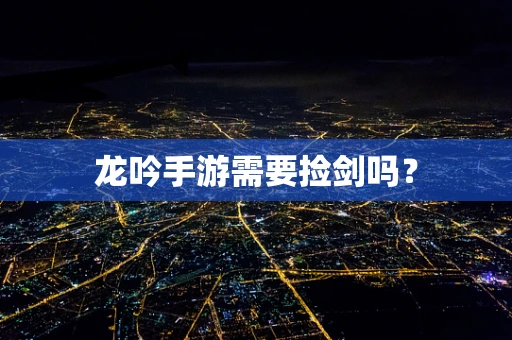 龙吟手游需要捡剑吗？