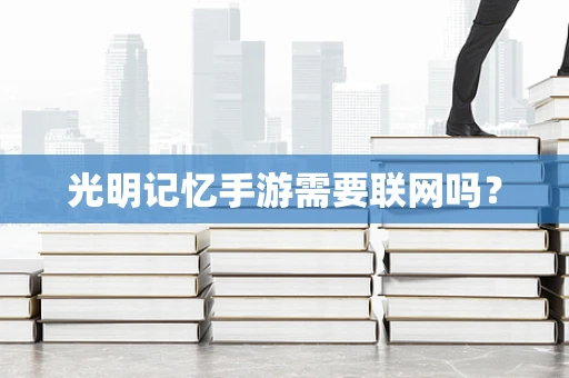 光明记忆手游需要联网吗？