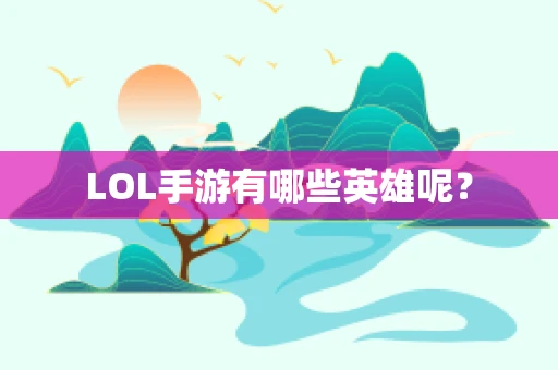 LOL手游有哪些英雄呢？