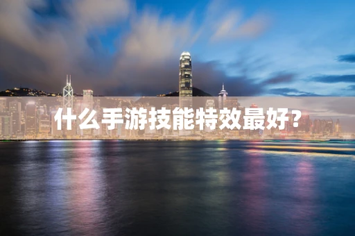 什么手游技能特效最好？