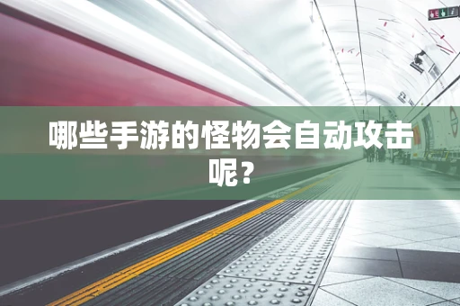 哪些手游的怪物会自动攻击呢？