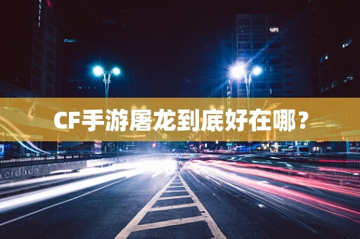 CF手游屠龙到底好在哪？