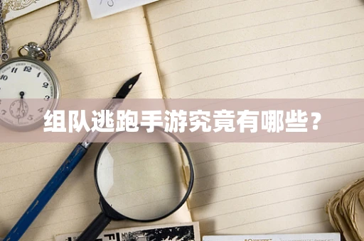 组队逃跑手游究竟有哪些？