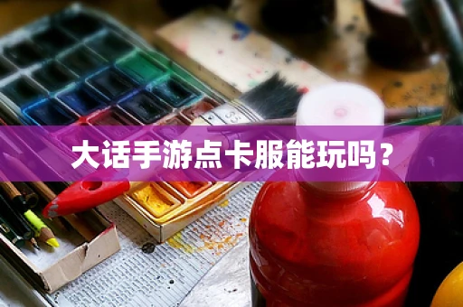 大话手游点卡服能玩吗？