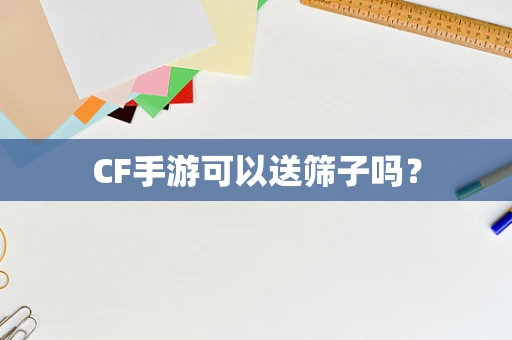 CF手游可以送筛子吗？