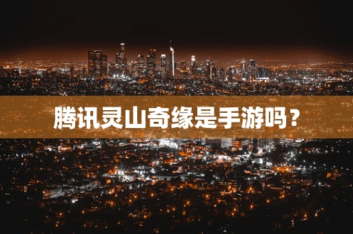 腾讯灵山奇缘是手游吗？