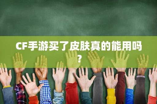 CF手游买了皮肤真的能用吗？