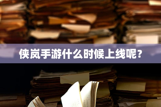 侠岚手游什么时候上线呢？