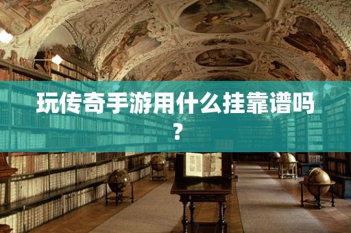 玩传奇手游用什么挂靠谱吗？