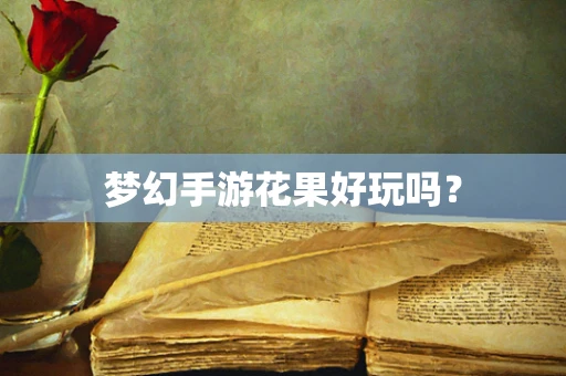 梦幻手游花果好玩吗？
