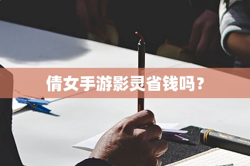倩女手游影灵省钱吗？