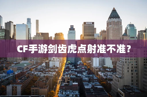 CF手游剑齿虎点射准不准？