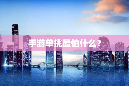 手游单挑最怕什么？