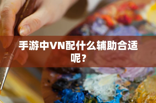 手游中VN配什么辅助合适呢？