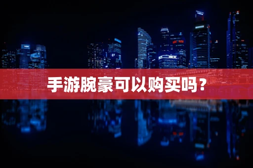 手游腕豪可以购买吗？