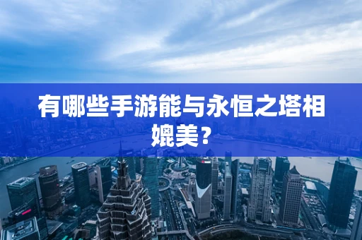 有哪些手游能与永恒之塔相媲美？