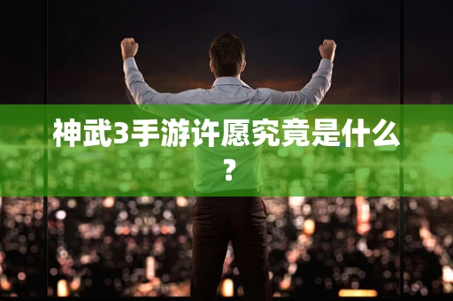 神武3手游许愿究竟是什么？