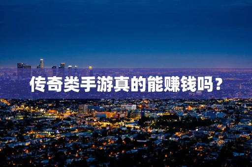 传奇类手游真的能赚钱吗？
