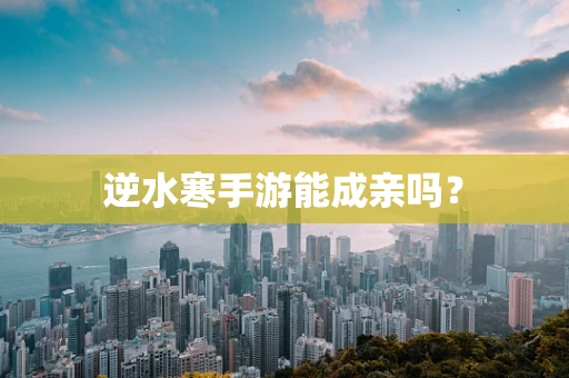 逆水寒手游能成亲吗？