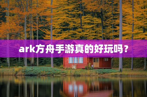 ark方舟手游真的好玩吗？