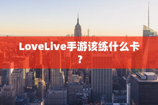 LoveLive手游该练什么卡？