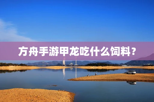 方舟手游甲龙吃什么饲料？
