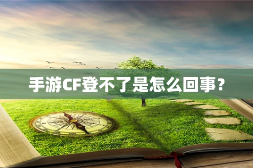 手游CF登不了是怎么回事？