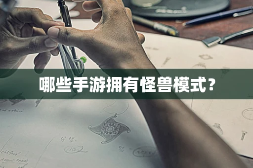 哪些手游拥有怪兽模式？