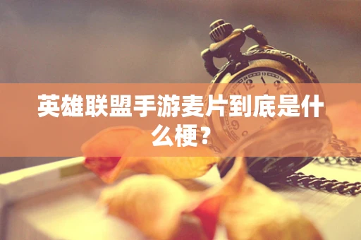 英雄联盟手游麦片到底是什么梗？