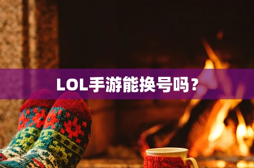 LOL手游能换号吗？