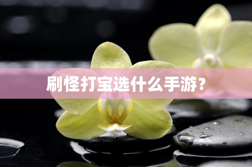 刷怪打宝选什么手游？
