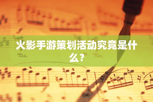火影手游策划活动究竟是什么？