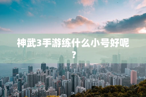 神武3手游练什么小号好呢？