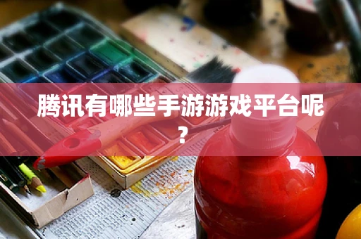 腾讯有哪些手游游戏平台呢？