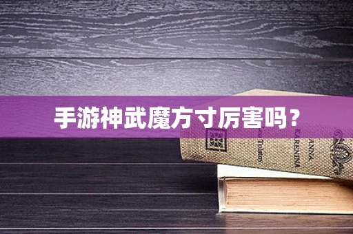 手游神武魔方寸厉害吗？