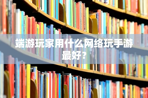 端游玩家用什么网络玩手游最好？