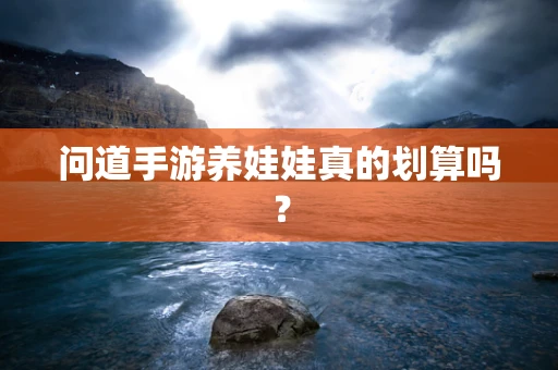 问道手游养娃娃真的划算吗？